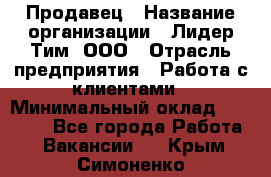 Продавец › Название организации ­ Лидер Тим, ООО › Отрасль предприятия ­ Работа с клиентами › Минимальный оклад ­ 21 500 - Все города Работа » Вакансии   . Крым,Симоненко